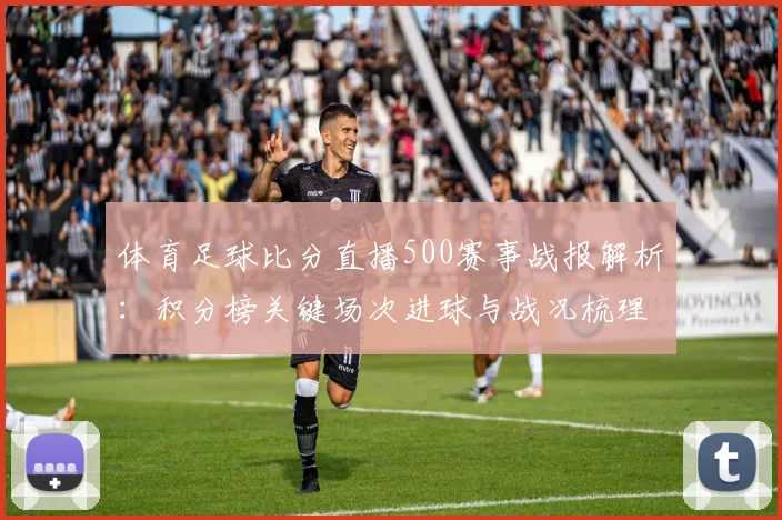体育足球比分直播500赛事战报解析：积分榜关键场次进球与战况梳理