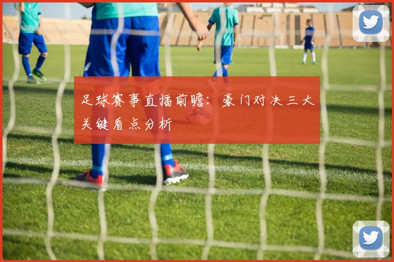 足球赛事直播前瞻：豪门对决三大关键看点分析