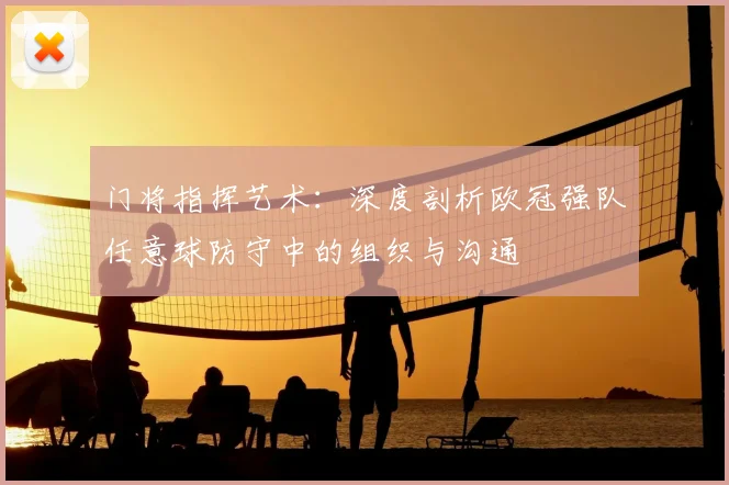 门将指挥艺术：深度剖析欧冠强队任意球防守中的组织与沟通