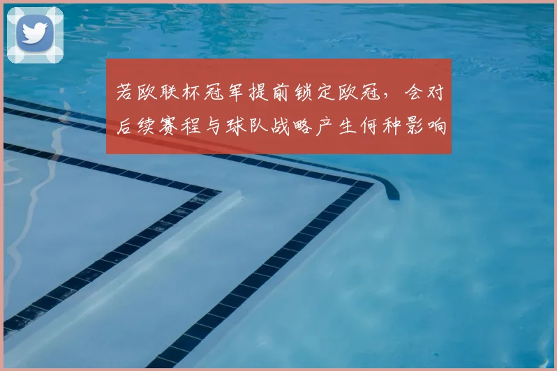 若欧联杯冠军提前锁定欧冠，会对后续赛程与球队战略产生何种影响？