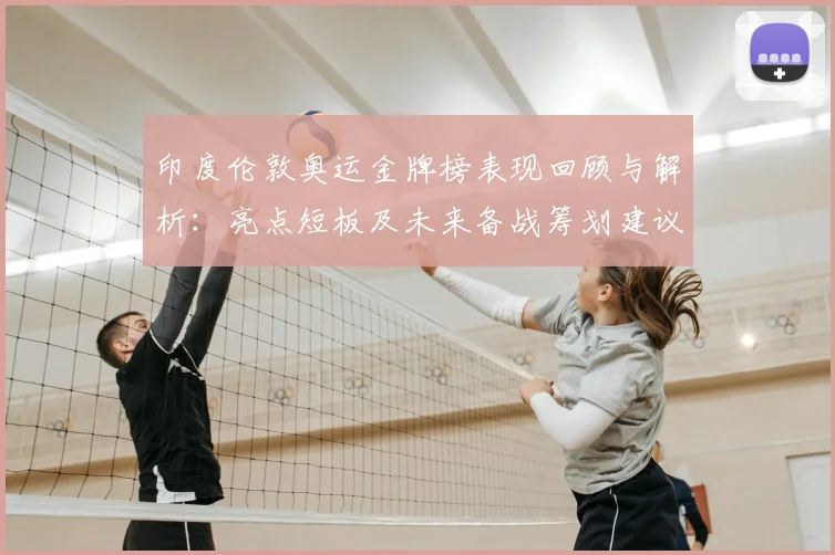 印度伦敦奥运金牌榜表现回顾与解析：亮点短板及未来备战筹划建议