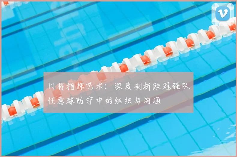 门将指挥艺术：深度剖析欧冠强队任意球防守中的组织与沟通