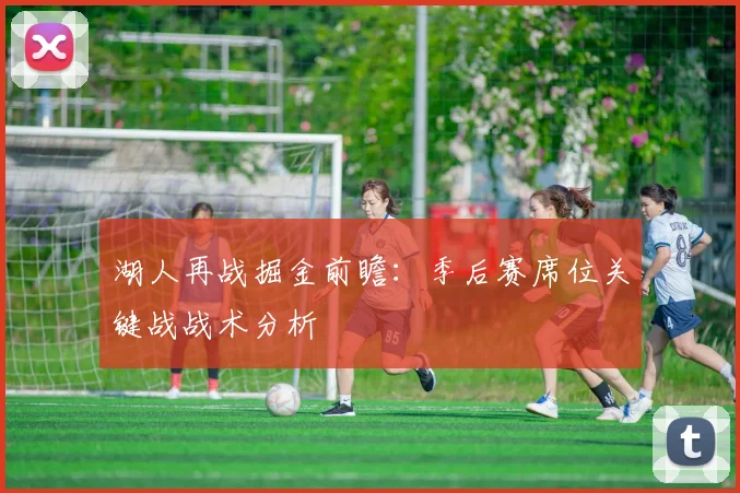 湖人再战掘金前瞻：季后赛席位关键战战术分析