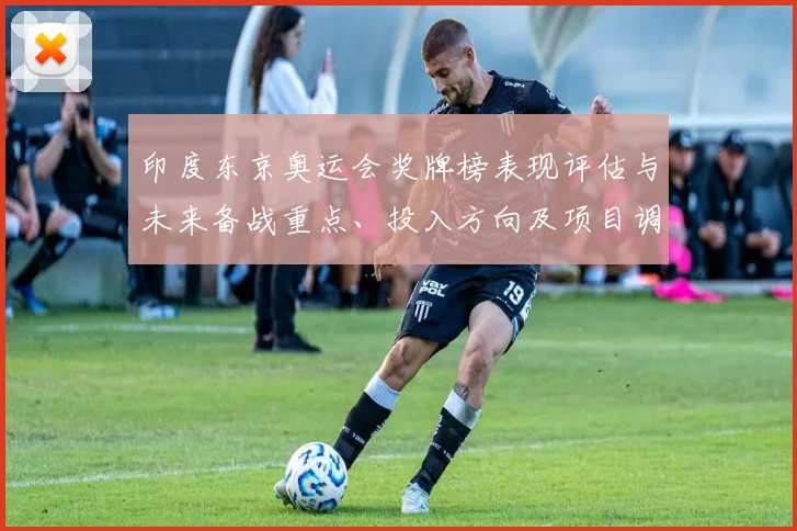 印度东京奥运会奖牌榜表现评估与未来备战重点、投入方向及项目调整分析