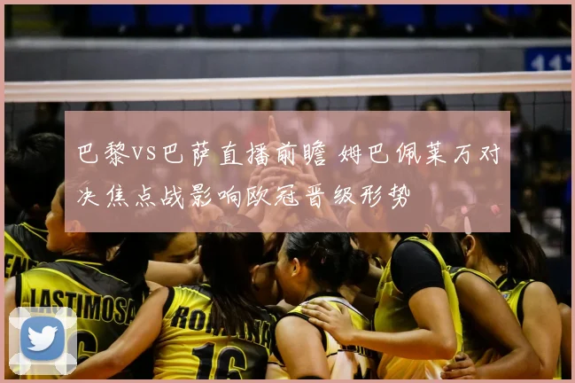 巴黎vs巴萨直播前瞻 姆巴佩莱万对决焦点战影响欧冠晋级形势