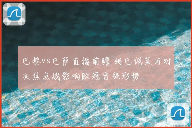 巴黎vs巴萨直播前瞻 姆巴佩莱万对决焦点战影响欧冠晋级形势